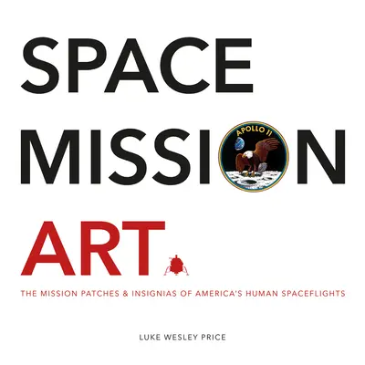 Arta misiunilor spațiale: Patch-urile și însemnele misiunilor zborurilor spațiale umane ale Americii - Space Mission Art: The Mission Patches & Insignias of America's Human Spaceflights