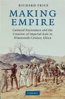 Crearea Imperiului: Colonial Encounters and the Creation of Imperial Rule in Nineteenth-Century Africa (Întâlniri coloniale și crearea regimului imperial în Africa secolului al XIX-lea) - Making Empire: Colonial Encounters and the Creation of Imperial Rule in Nineteenth-Century Africa