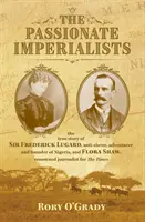 Imperialiști pasionați - povestea adevărată a lui Sir Frederick Lugard, antisclavagist, aventurier și fondator al Nigeriei, și a lui Flora Shaw, jurnalistă de renume - Passionate Imperialists - the true story of Sir Frederick Lugard, anti-slaver, adventurer and founder of Nigeria, and Flora Shaw, renowned journalist