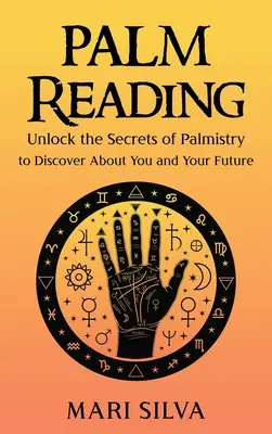 Citirea palmelor: Deblochează secretele chiromanției pentru a descoperi despre tine și viitorul tău - Palm Reading: Unlock the Secrets of Palmistry to Discover About You and Your Future
