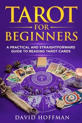 Tarot pentru începători: Un ghid practic și direct pentru citirea cărților de tarot - Tarot for Beginners: A Practical and Straightforward Guide to Reading Tarot Cards