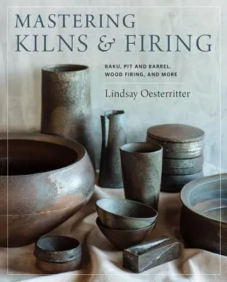 Mastering Kilns and Firing: Raku, Pit and Barrel, Wood Firing și multe altele - Mastering Kilns and Firing: Raku, Pit and Barrel, Wood Firing, and More