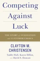 Competing Against Luck: Povestea inovației și a alegerii clientului - Competing Against Luck: The Story of Innovation and Customer Choice