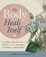 Corpul se vindecă singur: Cum o conștientizare mai profundă a mușchilor tăi și a conexiunii lor emoționale te poate ajuta să te vindeci - The Body Heals Itself: How Deeper Awareness of Your Muscles and Their Emotional Connection Can Help You Heal
