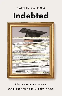 Îndatorat: Cum fac familiile ca facultatea să funcționeze la orice preț - Indebted: How Families Make College Work at Any Cost