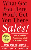 What Got You Here Won't Get You There in Sales: How Successful Salespeople Take It to the Next Level
