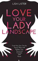 Iubește-ți peisajul feminin - Ai încredere în instinctul tău, ai grijă de „acolo jos” și revendică-ți puterea feminină și feroce - Love Your Lady Landscape - Trust Your Gut, Care for 'Down There' and Reclaim Your Fierce and Feminine SHE Power