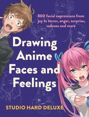 Desenați fețe și sentimente Anime: 800 de expresii faciale de la bucurie la teroare, furie, surpriză, tristețe și multe altele - Draw Anime Faces and Feelings: 800 Facial Expressions from Joy to Terror, Anger, Surprise, Sadness and More