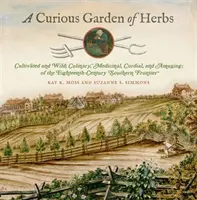 A Curious Garden of Herbs: Cultivate și sălbatice; culinare, medicinale, cordiale și amuzante; de la granița sudică a secolului al XVIII-lea - A Curious Garden of Herbs: Cultivated and Wild; Culinary, Medicinal, Cordial, and Amusing; Of the Eighteenth-Century Southern Frontier