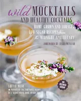 Cocteiluri sălbatice și cocteiluri sănătoase: Rețete cu conținut scăzut de zahăr, culese acasă și forisate, de la Midnight Apothecary - Wild Mocktails and Healthy Cocktails: Home-Grown and Foraged Low-Sugar Recipes from the Midnight Apothecary