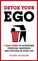 Detoxifiază-ți ego-ul: 7 pași simpli pentru a obține libertate, fericire și succes în viața ta - Detox Your Ego: 7 Easy Steps to Achieving Freedom, Happiness and Success in Your Life