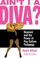 Ain't I a Diva? Beyonc and the Power of Pop Culture Pedagogy - Ain't I a Diva?: Beyonc and the Power of Pop Culture Pedagogy
