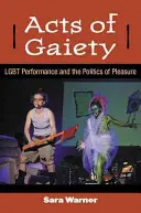 Acts of Gaiety: Performanța Lgbt și politica plăcerii - Acts of Gaiety: Lgbt Performance and the Politics of Pleasure