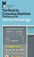 Drumul către mașinile conștiente - Povestea inteligenței artificiale - Road to Conscious Machines - The Story of AI