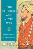 Împăratul care nu a fost niciodată: Dara Shukoh în India Mughal - The Emperor Who Never Was: Dara Shukoh in Mughal India