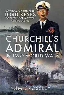 Amiralul lui Churchill în două războaie mondiale: amiralul flotei Lord Keyes de Zeebrugge și Dover Gcb Kcvo Cmg Dso - Churchill's Admiral in Two World Wars: Admiral of the Fleet Lord Keyes of Zeebrugge and Dover Gcb Kcvo Cmg Dso