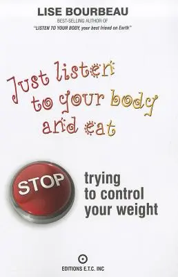 Ascultă-ți corpul și mănâncă: Nu mai încerca să-ți controlezi greutatea - Just Listen to Your Body and Eat: Stop Trying to Control Your Weight