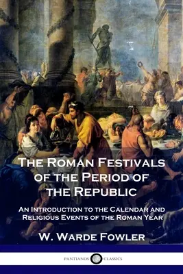 Sărbătorile romane din perioada Republicii: O introducere în calendarul și evenimentele religioase ale anului roman - The Roman Festivals of the Period of the Republic: An Introduction to the Calendar and Religious Events of the Roman Year