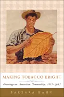 Making Tobacco Bright: Crearea unui produs american, 1617-1937 - Making Tobacco Bright: Creating an American Commodity, 1617-1937