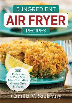 5-Ingredient Air Fryer Recipes: 200 de idei de mese delicioase și ușoare, inclusiv fără gluten și vegane - 5-Ingredient Air Fryer Recipes: 200 Delicious and Easy Meal Ideas Including Gluten-Free and Vegan