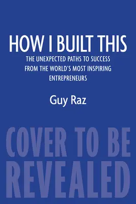 How I Built This: Căile neașteptate către succes ale celor mai inspirați antreprenori din lume: The Unexpected Paths to Success from the World's Most Inspiring Entrepreneurs - How I Built This: The Unexpected Paths to Success from the World's Most Inspiring Entrepreneurs