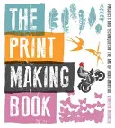 The Print Making Book: Proiecte și tehnici în arta imprimării manuale - The Print Making Book: Projects and Techniques in the Art of Hand-Printing