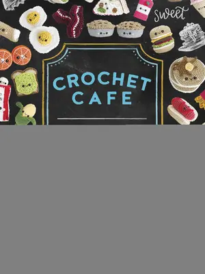 Crochet Cafe: Rețete pentru modele de croșetat Amigurumi - Crochet Cafe: Recipes for Amigurumi Crochet Patterns