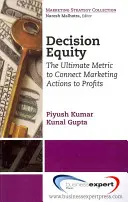 Capitalul decizional: Măsura supremă de conectare a acțiunilor de marketing la profit - Decision Equity: The Ultimate Metric to Connect Marketing Actions to Profi Ts
