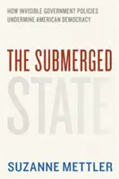 Statul scufundat: Cum subminează democrația americană politicile guvernamentale invizibile - The Submerged State: How Invisible Government Policies Undermine American Democracy