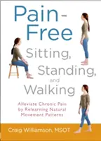 Stând, stând în picioare și mergând fără durere: Ameliorarea durerilor cronice prin reînvățarea modelelor naturale de mișcare - Pain-Free Sitting, Standing, and Walking: Alleviate Chronic Pain by Relearning Natural Movement Patterns