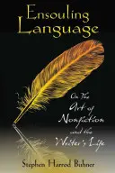 Însuflețirea limbajului: Despre arta non-ficțiunii și viața scriitorului (On the Art of Nonfiction and the Writer's Life) - Ensouling Language: On the Art of Nonfiction and the Writer's Life