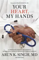 Inima ta, mâinile mele: Călătoria remarcabilă a unui imigrant pentru a deveni unul dintre chirurgii cardiaci preeminenți ai Americii - Your Heart, My Hands: An Immigrant's Remarkable Journey to Become One of America's Preeminent Cardiac Surgeons