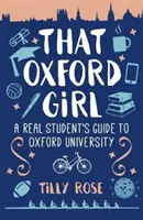 That Oxford Girl - Ghidul unei studente adevărate la Universitatea Oxford (Rose Tilly (Author)) - That Oxford Girl - A Real Student's Guide to Oxford University (Rose Tilly (Author))