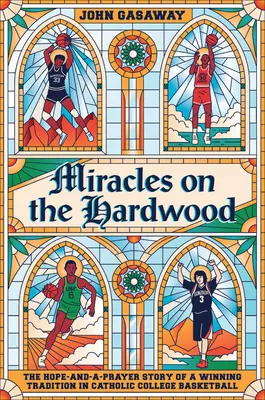 Miracole pe lemnul tare: Povestea plină de speranță și rugăciune a unei tradiții câștigătoare în baschetul universitar catolic - Miracles on the Hardwood: The Hope-And-A-Prayer Story of a Winning Tradition in Catholic College Basketball