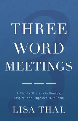 Three Word Meetings: O strategie simplă pentru a vă implica, inspira și împuternici echipa - Three Word Meetings: A Simple Strategy to Engage, Inspire, and Empower Your Team