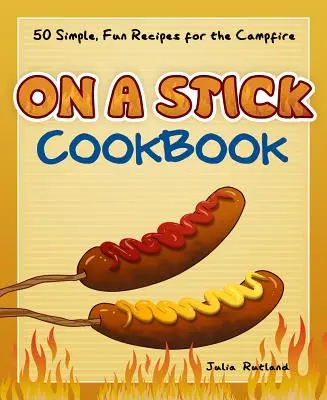 Carte de bucate pe băț: 50 de rețete simple și amuzante pentru focul de tabără - On a Stick Cookbook: 50 Simple, Fun Recipes for the Campfire