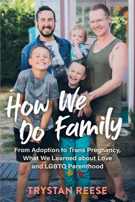 Cum facem noi familia: From Adoption to Trans Pregnancy, What We Learned about Love and LGBTQ Parenthood - How We Do Family: From Adoption to Trans Pregnancy, What We Learned about Love and LGBTQ Parenthood