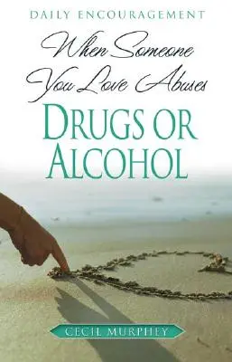 Când cineva drag abuzează de droguri sau alcool: Încurajări zilnice - When Someone You Love Abuses Drugs or Alcohol: Daily Encouragement