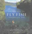 Fifty Places to Fly Fish Before You Die: Experții în pescuit la muscă împărtășesc cele mai bune destinații din lume - Fifty Places to Fly Fish Before You Die: Fly-Fishing Experts Share the Worlds Greatest Destinations