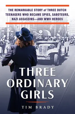 Trei fete obișnuite: Povestea remarcabilă a trei adolescente olandeze care au devenit spioni, sabotori, asasini naziști - și eroi ai celui de-al Doilea Război Mondial - Three Ordinary Girls: The Remarkable Story of Three Dutch Teenagers Who Became Spies, Saboteurs, Nazi Assassins--And WWII Heroes