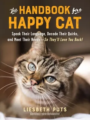 The Handbook for a Happy Cat: Speak Their Language, Decode Their Quirks, and Meet Their Needs - So They'll Love You Back! - The Handbook for a Happy Cat: Speak Their Language, Decode Their Quirks, and Meet Their Needs--So They'll Love You Back!