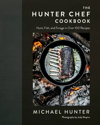 The Hunter Chef Cookbook: Hunt, Fish, and Forage în peste 100 de rețete - The Hunter Chef Cookbook: Hunt, Fish, and Forage in Over 100 Recipes