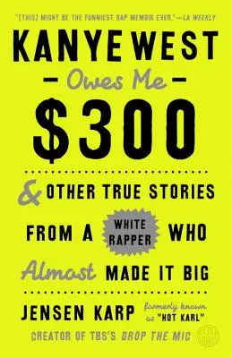 Kanye West îmi datorează 300 de dolari: Și alte povești adevărate de la un rapper alb care aproape a ajuns mare - Kanye West Owes Me $300: And Other True Stories from a White Rapper Who Almost Made It Big