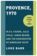 Provence, 1970: M.F.K. Fisher, Julia Child, James Beard și reinventarea gustului american - Provence, 1970: M.F.K. Fisher, Julia Child, James Beard, and the Reinvention of American Taste