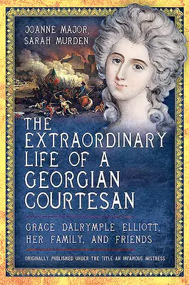 Viața extraordinară a unei curtezane georgiene - Grace Dalrymple Elliott, familia și prietenii ei - Extraordinary Life of a Georgian Courtesan - Grace Dalrymple Elliott, her family, and friends