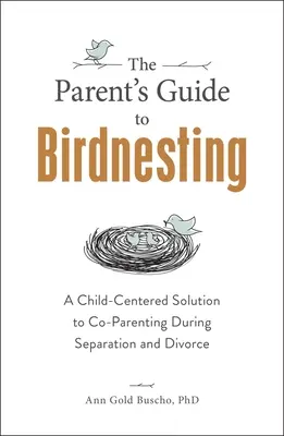 The Parent's Guide to Birdnesting: A Child-Centered Solution to Co-Parenting During Separation and Divorce (O soluție centrată pe copil pentru co-părinți în timpul separării și divorțului) - The Parent's Guide to Birdnesting: A Child-Centered Solution to Co-Parenting During Separation and Divorce
