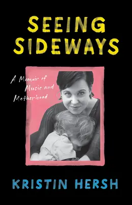 Seeing Sideways: O amintire despre muzică și maternitate - Seeing Sideways: A Memoir of Music and Motherhood