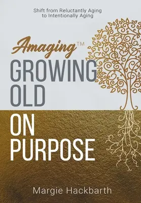 Amaging(TM) Îmbătrânirea cu scop: trecerea de la îmbătrânirea cu reticență la îmbătrânirea intenționată - Amaging(TM) Growing Old On Purpose: Shift from Reluctantly Aging to Intentionally Aging