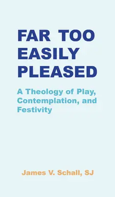 Prea ușor de mulțumit: A Theology of Play, Contemplation, and Festivity - Far Too Easily Pleased: A Theology of Play, Contemplation, and Festivity