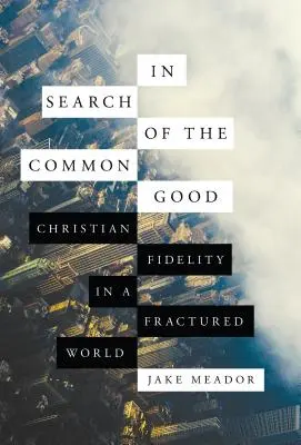 În căutarea binelui comun: Fidelitatea creștină într-o lume fracturată - In Search of the Common Good: Christian Fidelity in a Fractured World